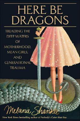 Here Be Dragons: Treading the Deep Waters of Motherhood, Mean Girls, and Generational Trauma - Melanie Shankle - cover