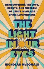 The Light in Our Eyes: Rediscovering the Love, Beauty, and Freedom of Jesus in an Age of Disillusionment