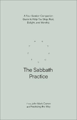The Sabbath Practice: A Four-Session Companion Guide to Help You Stop, Rest, Delight, and Worship - John Mark Comer,Practicing the Way - cover