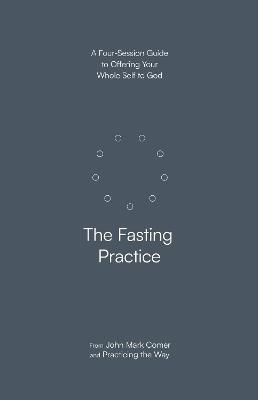 The Fasting Practice: A Four-Session Guide to Offering Your Whole Self to God - John Mark Comer,Practicing the Way - cover