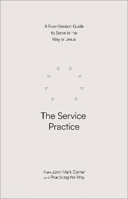 The Service Practice: A Four-Session Guide to Serve in the Way of Jesus - John Mark Comer,Practicing the Way - cover