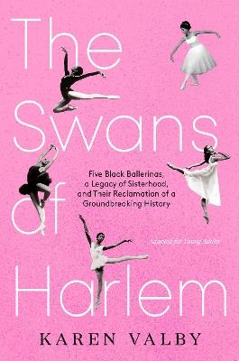 The Swans of Harlem (Adapted for Young Adults): Five Black Ballerinas, a Legacy of Sisterhood, and Their Reclamation of a Groundbreaking History - Karen Valby - cover