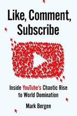 Like, Comment, Subscribe: Inside YouTube's Chaotic Rise to World Domination