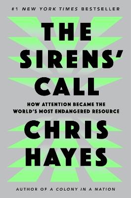 The Sirens' Call: How Attention Became the World's Most Endangered Resource - Chris Hayes - cover