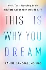 This Is Why You Dream: What Your Sleeping Brain Reveals About Your Waking Life