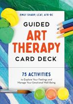 Guided Art Therapy Card Deck: 75 Activities to Explore Your Feelings and Manage Your Emotional Well-Being