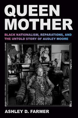 Queen Mother: Black Nationalism, Reparations, and the Untold Story of Audley Moore - Ashley D. Farmer - cover