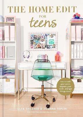The Home Edit for Teens: How to Edit Your Space, Express Your Style, and Get Things Done! - Clea Shearer,Joanna Teplin - cover