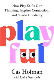 Playful: How Play Shifts Our Thinking, Inspires Connection, and Sparks Creativity