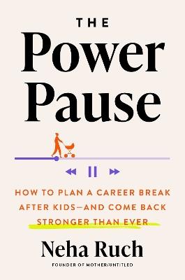 The Power Pause: How to Plan a Career Break After Kids - and Come Back Stronger Than Ever - Neha Ruch - cover