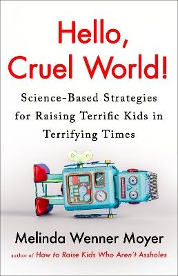 Hello, Cruel World!: Science-Based Strategies for Raising Terrific Kids in Terrifying Times - Melinda Wenner Moyer - cover