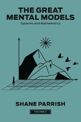 The Great Mental Models, Volume 3: Systems and Mathematics - Shane Parrish,Rhiannon Beaubien - cover