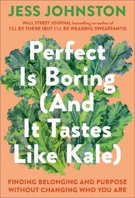 Perfect Is Boring (And It Tastes Like Kale): Finding Belonging and Purpose Without Changing Who You Are - Jess Johnston - cover