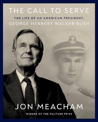 The Call to Serve: The Life of President George Herbert Walker Bush: A Visual Biography - Jon Meacham - cover