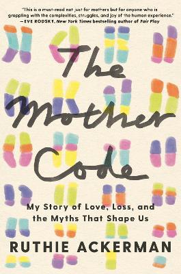 The Mother Code: My Story of Love, Loss, and the Myths That Shape Us - Ruthie Ackerman - cover