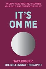 It's On Me: Accept Hard Truths, Discover Your Self, and Change Your Life