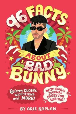 96 Facts About Bad Bunny: Quizzes, Quotes, Questions, and More! With Bonus Journal Pages for Writing! - Arie Kaplan - cover