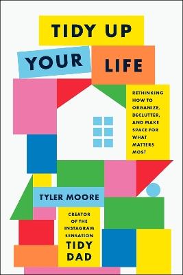 Tidy Up Your Life: Rethinking How to Organize and Declutter and Make Space for What Matters Most - Tyler Moore - cover