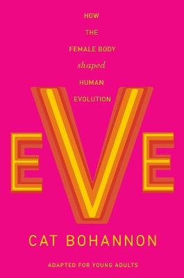 Eve (Adapted for Young Adults): How the Female Body Shaped Human Evolution - Cat Bohannon - cover