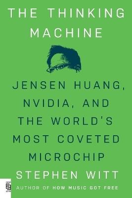 The Thinking Machine: Jensen Huang, Nvidia, and the World's Most Coveted Microchip - Stephen Witt - cover