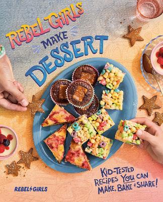 Rebel Girls Make Dessert: Kid-Tested Recipes YOU Can Make, Bake, and Share! - Rebel Girls Inc - cover