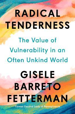 Radical Tenderness: The Value of Vulnerability in an Often Unkind World - Gisele Barreto Fetterman - cover