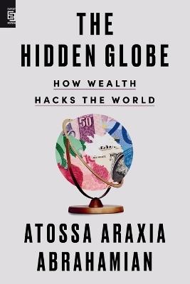 The Hidden Globe: How Wealth Hacks the World - Atossa Araxia Abrahamian - cover