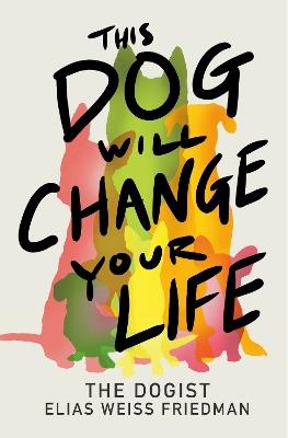 This Dog Will Change Your Life - Elias Weiss Friedman,Ben Greenman - cover
