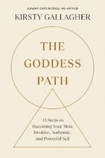 The Goddess Path: 13 Steps to Becoming Your Most Intuitive, Authentic, and Powerful Self