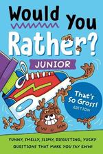 Would You Rather? Junior: That's So Gross! Edition: Funny, Smelly, Slimy, Disgusting, Yucky Questions that Make You Say Eww!
