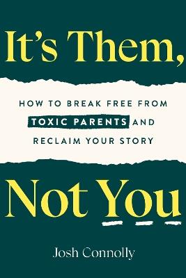 It's Them, Not You: How to Break Free from Toxic Parents and Reclaim Your Story - Josh Connolly - cover