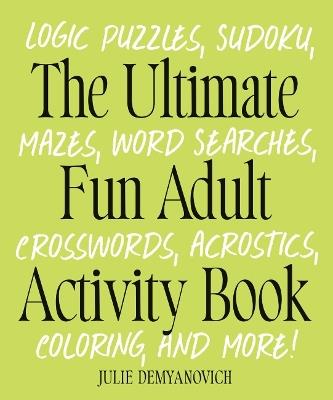 The Ultimate Fun Adult Acticvity Book: Logic Puzzles, Sudoku, Mazes, Word Searches, Crosswords, Acrostics, Coloring, and More! - Julie Demyanovich - cover