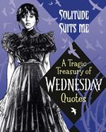 Solitude Suits Me: A Tragic Treasury of Wednesday Quotes