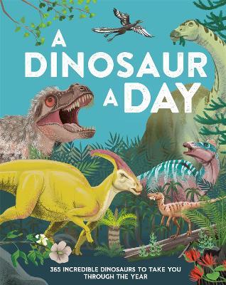 A Dinosaur a Day: 365 Incredible Dinosaurs to Take You Through the Year - Miranda Smith - cover