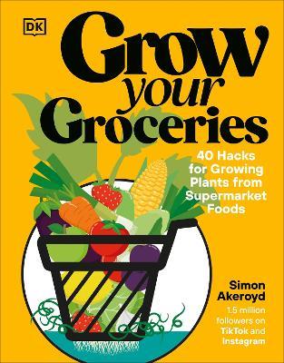 Grow Your Groceries: 40 Hacks for Growing Plants from Supermarket Foods - Simon Akeroyd - cover
