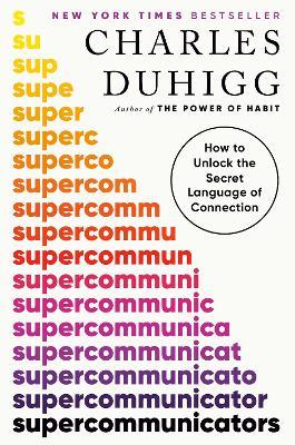 Supercommunicators: How to Unlock the Secret Language of Connection - Charles Duhigg - cover