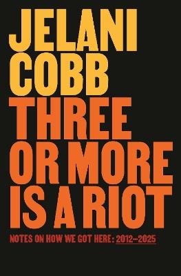 Three or More Is a Riot: Notes on How We Got Here: 2012-2025 - Jelani Cobb - cover