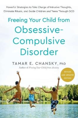 Freeing Your Child from Obsessive-Compulsive Disorder, Revised and Updated Edition: Powerful Strategies to Take Charge of Intrusive Thoughts, Eliminate Rituals, and Guide Children and Teens Through OCD - Tamar E. Chansky - cover