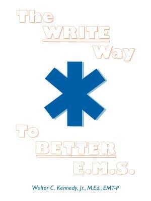 The Write Way to Better E.M.S.: How to Organize, Write & Give Better E.M.S. Reports - Walter C Kennedy - cover
