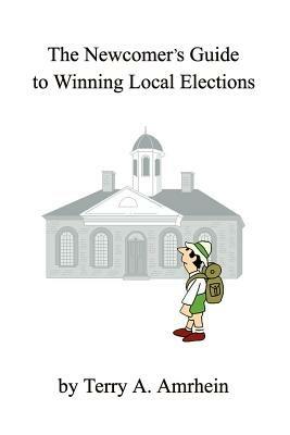 The Newcomer's Guide to Winning Local Elections - Terry A Amrhein - cover