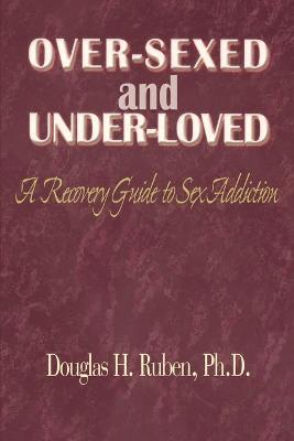 Over-Sexed and Under-Loved: A Recovery Guide to Sex Addiction - Douglas H Ruben - cover
