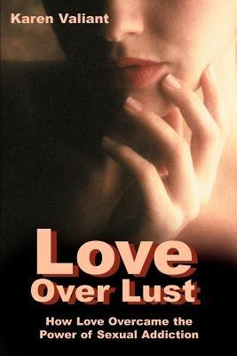 Love Over Lust: How Love Overcame the Power of Sexual Addiction - Karen Valiant - cover