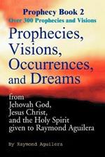 Prophecies, Visions, Occurrences, and Dreams: From Jehovah God, Jesus Christ, and the Holy Spirit Given to Raymond Aguilera