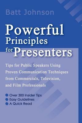 Powerful Principles for Presenters: Tips for Public Speakers Using Proven Communication Techniques from Commercials, Television, and Film Professionals - Batt Johnson - cover