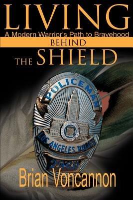 Living Behind the Shield: A Modern Warrior's Path to Bravehood - Brian E Voncannon - cover