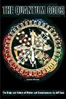 The Quantum Gods: The Origin and Nature of Matter and Consciousness - Jeff Love - cover