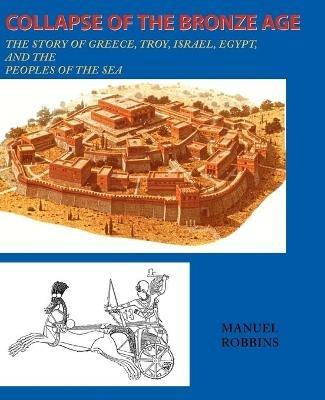 Collapse of the Bronze Age: The Story of Greece, Troy, Israel, Egypt, and the Peoples of the Sea - Manuel Robbins - cover