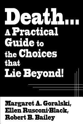 Death...a Practical Guide to the Choices That Lie Beyond! - Margaret a Goralski,Robert B Bailey,Ellen Rusconi-Black - cover