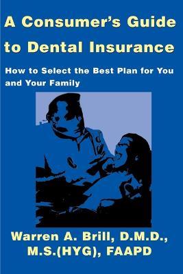 A Consumer's Guide to Dental Insurance: How to Select the Best Plan for You and Your Family - Warren a Brill - cover