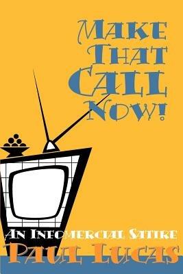 Make That Call Now!: An Infomercial Satire - Paul Lucas - cover